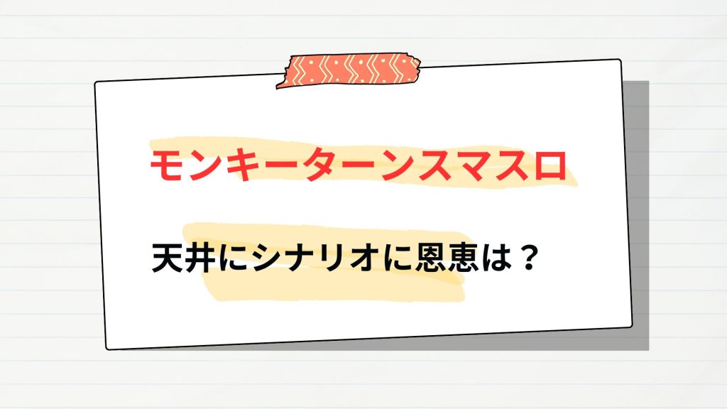 【モンキーターン】天井はシナリオに恩恵
