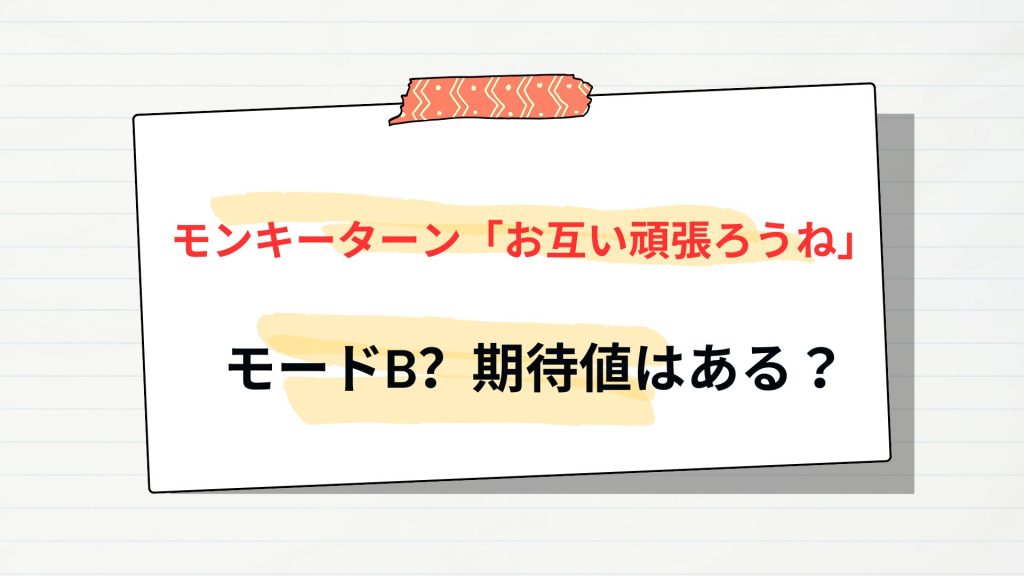 モンキーターン「お互い頑張ろうね」はモードB?期待値は